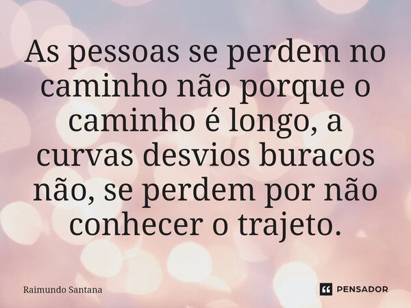 ⁠As pessoas se perdem no caminho não porque o caminho é longo, a curvas desvios buracos não, se perdem por não conhecer o trajeto.... Frase de Raimundo Santana.