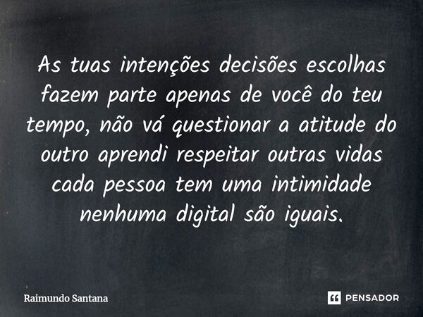 ⁠As tuas intenções decisões escolhas fazem parte apenas de você do teu tempo, não vá questionar a atitude do outro aprendi respeitar outras vidas cada pessoa te... Frase de Raimundo Santana.