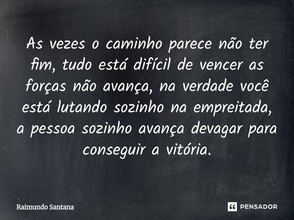 ⁠As vezes o caminho parece não ter fim, tudo está difícil de vencer as forças não avança, na verdade você está lutando sozinho na empreitada, a pessoa sozinho a... Frase de Raimundo Santana.