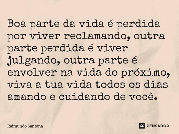 ⁠Boa parte da vida é perdida por viver reclamando, outra parte perdida é viver julgando, outra parte é envolver na vida do próximo, viva a tua vida todos os dia... Frase de Raimundo Santana.