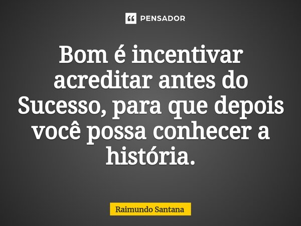⁠Bom é incentivar acreditar antes do Sucesso, para que depois você possa conhecer a história.... Frase de Raimundo Santana.