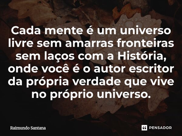 ⁠Cada mente é um universo livre sem amarras fronteiras sem laços com a História, onde você é o autor escritor da própria verdade que vive no próprio universo.... Frase de Raimundo Santana.