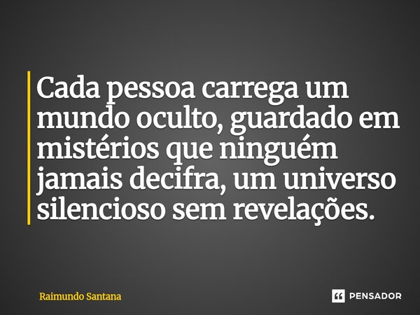 ⁠Cada pessoa carrega um mundo oculto, guardado em mistérios que ninguém jamais decifra, um universo silencioso sem revelações.... Frase de Raimundo Santana.