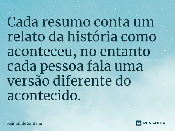 ⁠Cada resumo conta um relato da história como aconteceu, no entanto cada pessoa fala uma versão diferente do acontecido.... Frase de Raimundo Santana.