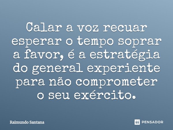 ⁠Calar a voz recuar esperar o tempo soprar a favor, é a estratégia do general experiente para não comprometer o seu exército.... Frase de Raimundo Santana.