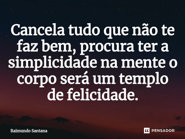 ⁠Cancela tudo que não te faz bem, procura ter a simplicidade na mente o corpo será um templo de felicidade.... Frase de Raimundo Santana.