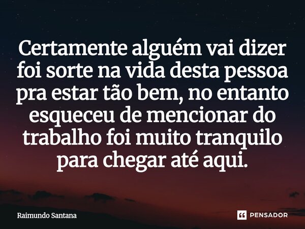 ⁠Certamente alguém vai dizer foi sorte na vida desta pessoa pra estar tão bem, no entanto esqueceu de mencionar do trabalho foi muito tranquilo para chegar até ... Frase de Raimundo Santana.