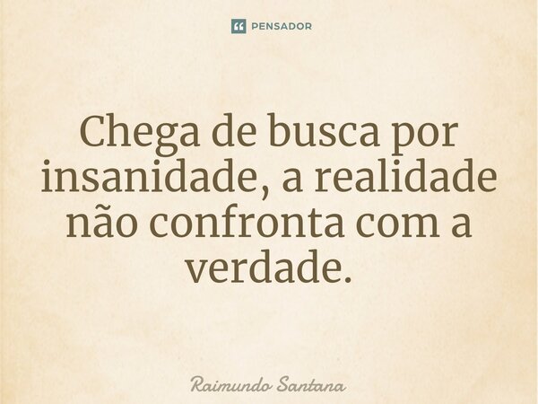 ⁠Chega de busca por insanidade, a realidade não confronta com a verdade.... Frase de Raimundo Santana.