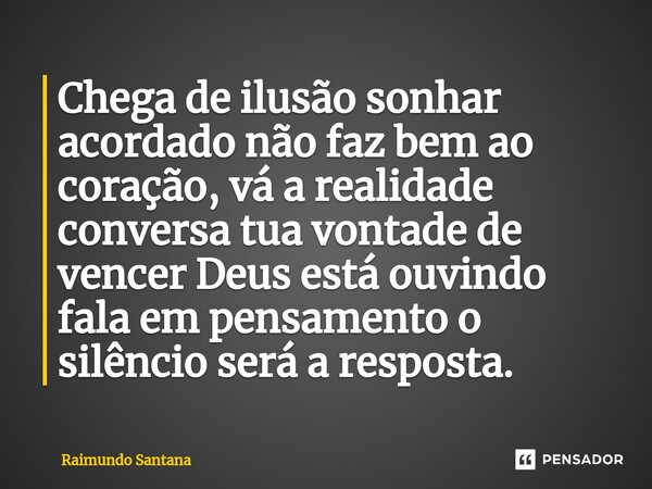 ⁠Chega de ilusão sonhar acordado não faz bem ao coração, vá a realidade conversa tua vontade de vencer Deus está ouvindo fala em pensamento o silêncio será a re... Frase de Raimundo Santana.