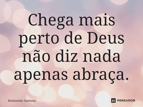 ⁠Chega mais perto de Deus não diz nada apenas abraça.... Frase de Raimundo Santana.