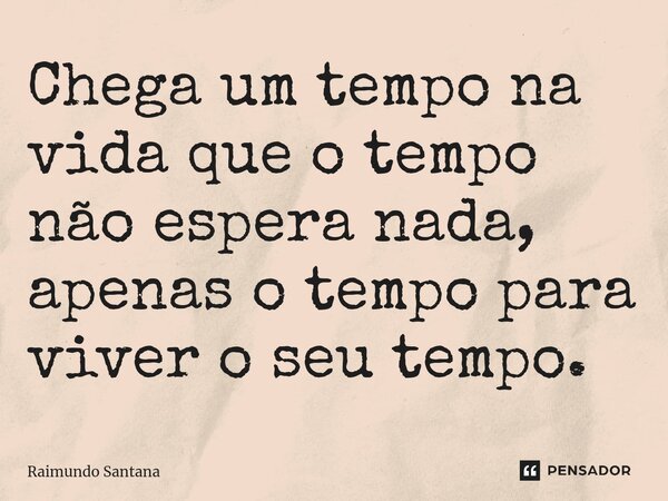 ⁠Chega um tempo na vida que o tempo não espera nada, apenas o tempo para viver o seu tempo.... Frase de Raimundo Santana.