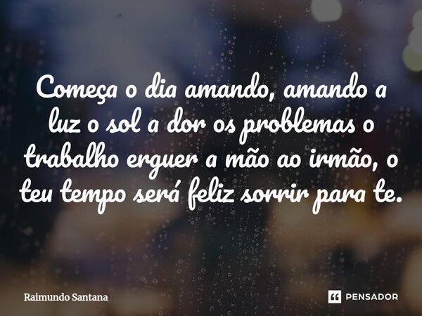 ⁠Começa o dia amando, amando a luz o sol a dor os problemas o trabalho erguer a mão ao irmão, o teu tempo será feliz sorrir para te.... Frase de Raimundo Santana.