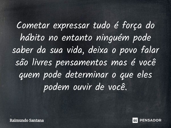 ⁠Cometar expressar tudo é força do hábito no entanto ninguém pode saber da sua vida, deixa o povo falar são livres pensamentos mas é você quem pode determinar o... Frase de Raimundo Santana.