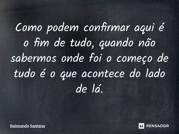 ⁠Como podem confirmar aqui é o fim de tudo, quando não sabermos onde foi o começo de tudo é o que acontece do lado de lá.... Frase de Raimundo Santana.
