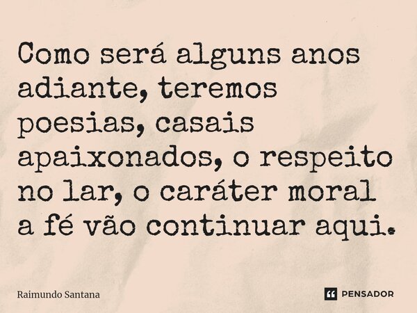 ⁠Como será alguns anos adiante, teremos poesias, casais apaixonados, o respeito no lar, o caráter moral a fé vão continuar aqui.... Frase de Raimundo Santana.