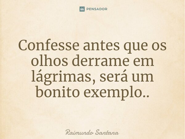 ⁠Confesse antes que os olhos derrame em lágrimas, será um bonito exemplo..... Frase de Raimundo Santana.