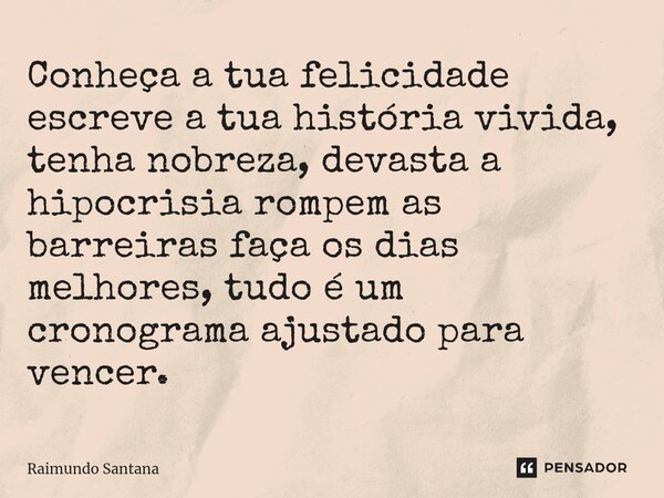 ⁠Conheça a tua felicidade escreve a tua história vivida, tenha nobreza, devasta a hipocrisia rompem as barreiras faça os dias melhores, tudo é um cronograma aju... Frase de Raimundo Santana.