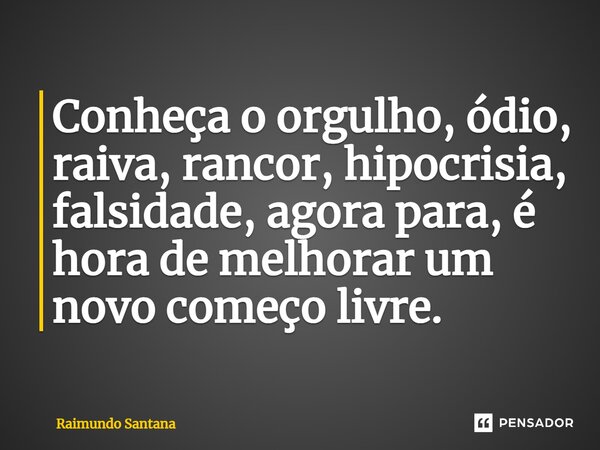 ⁠Conheça o orgulho, ódio, raiva, rancor, hipocrisia, falsidade, agora para, é hora de melhorar um novo começo livre.... Frase de Raimundo Santana.