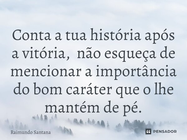 ⁠Conta a tua história após a vitória, não esqueça de mencionar a importância do bom caráter que o lhe mantém de pé.... Frase de Raimundo Santana.