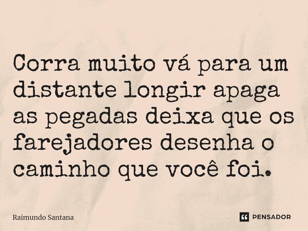 ⁠Corra muito vá para um distante longir apaga as pegadas deixa que os farejadores desenha o caminho que você foi.... Frase de Raimundo Santana.