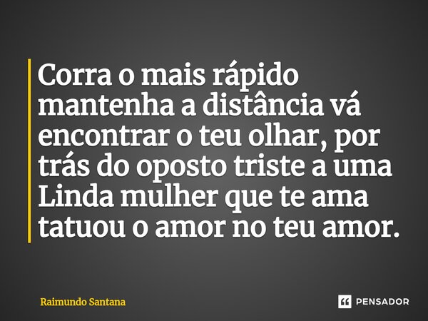 ⁠Corra o mais rápido mantenha a distância vá encontrar o teu olhar, por trás do oposto triste a uma Linda mulher que te ama tatuou o amor no teu amor.... Frase de Raimundo Santana.