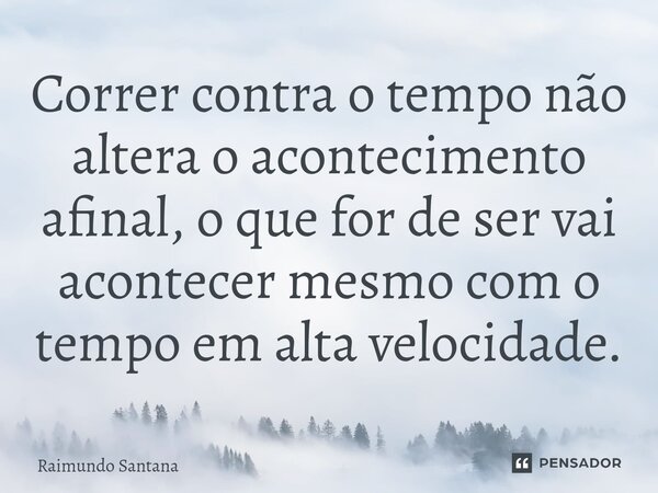 ⁠Correr contra o tempo não altera o acontecimento afinal, o que for de ser vai acontecer mesmo com o tempo em alta velocidade.... Frase de Raimundo Santana.
