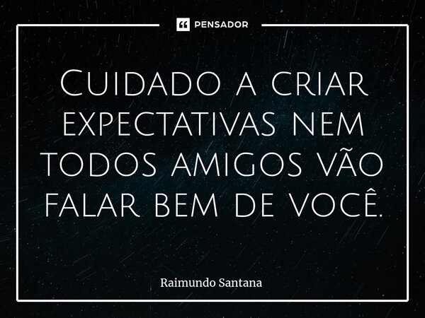 ⁠Cuidado a criar expectativas nem todos amigos vão falar bem de você.... Frase de Raimundo Santana.