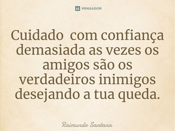 ⁠Cuidado com confiança demasiada as vezes os amigos são os verdadeiros inimigos desejando a tua queda.... Frase de Raimundo Santana.