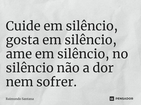 ⁠Cuide em silêncio, gosta em silêncio, ame em silêncio, no silêncio não a dor nem sofrer.... Frase de Raimundo Santana.