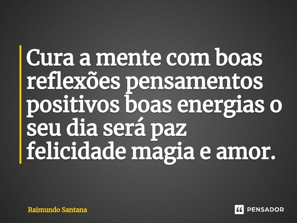 ⁠Cura a mente com boas reflexões pensamentos positivos boas energias o seu dia será paz felicidade magia e amor.... Frase de Raimundo Santana.