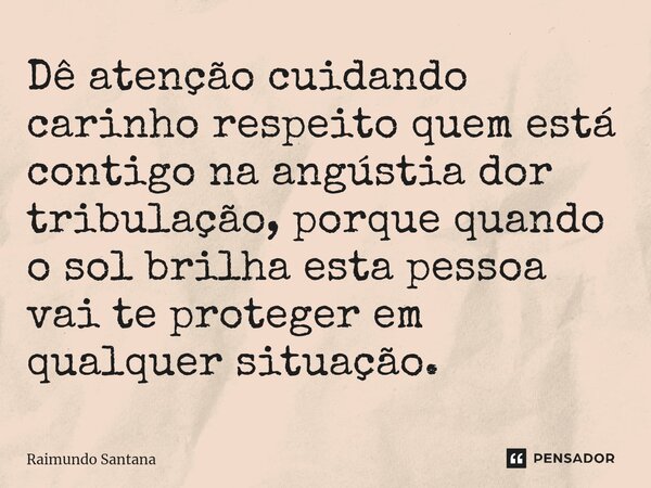 ⁠Dê atenção cuidando carinho respeito quem está contigo na angústia dor tribulação, porque quando o sol brilha esta pessoa vai te proteger em qualquer situação.... Frase de Raimundo Santana.