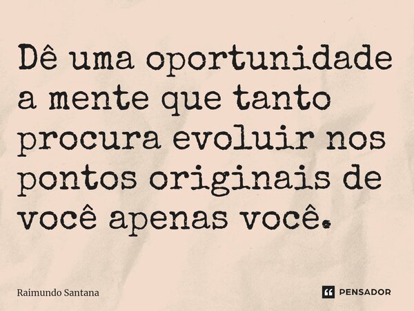 ⁠Dê uma oportunidade a mente que tanto procura evoluir nos pontos originais de você apenas você.... Frase de Raimundo Santana.