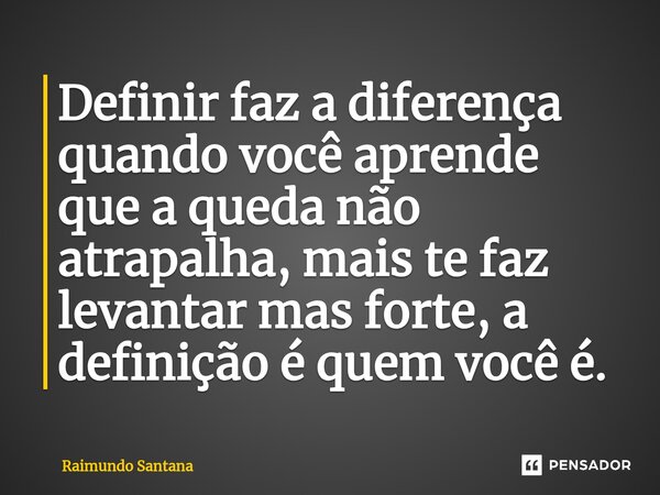 ⁠Definir faz a diferença quando você aprende que a queda não atrapalha, mais te faz levantar mas forte, a definição é quem você é.... Frase de Raimundo Santana.