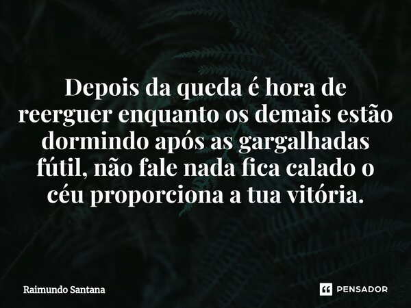 ⁠Depois da queda é hora de reerguer enquanto os demais estão dormindo após as gargalhadas fútil, não fale nada fica calado o céu proporciona a tua vitória.... Frase de Raimundo Santana.