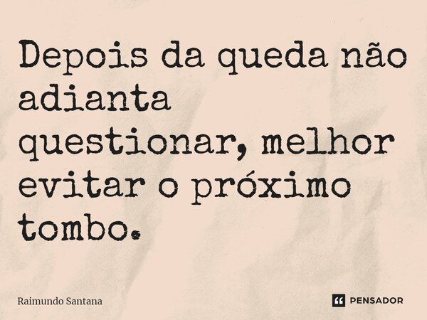 ⁠Depois da queda não adianta questionar, melhor evitar o próximo tombo.... Frase de Raimundo Santana.