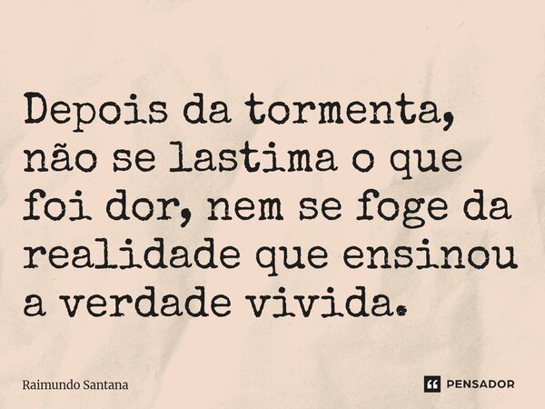 ⁠Depois da tormenta, não se lastima o que foi dor, nem se foge da realidade que ensinou a verdade vivida.... Frase de Raimundo Santana.