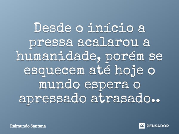 ⁠Desde o início a pressa acalarou a humanidade, porém se esquecem até hoje o mundo espera o apressado atrasado..... Frase de Raimundo Santana.