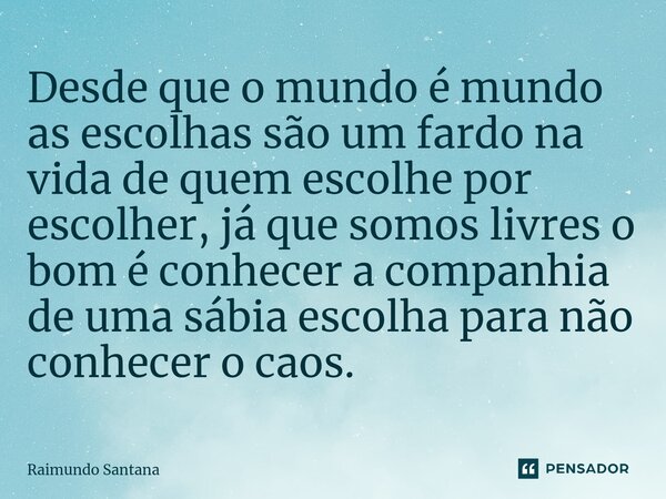 ⁠Desde que o mundo é mundo as escolhas são um fardo na vida de quem escolhe por escolher, já que somos livres o bom é conhecer a companhia de uma sábia escolha ... Frase de Raimundo Santana.