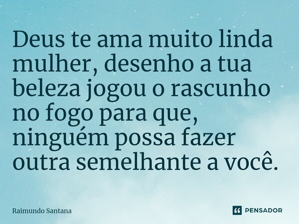 ⁠Deus te ama muito linda mulher, desenho a tua beleza jogou o rascunho no fogo para que, ninguém possa fazer outra semelhante a você.... Frase de Raimundo Santana.