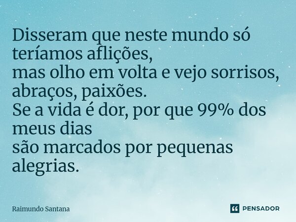 ⁠Disseram que neste mundo só teríamos aflições, mas olho em volta e vejo sorrisos, abraços, paixões. Se a vida é dor, por que 99% dos meus dias são marcados por... Frase de Raimundo Santana.