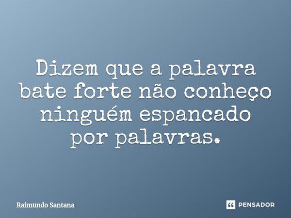 ⁠Dizem que a palavra bate forte não conheço ninguém espancado por palavras.... Frase de Raimundo Santana.