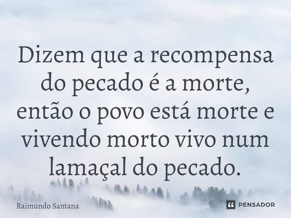 ⁠Dizem que a recompensa do pecado é a morte, então o povo está morte e vivendo morto vivo num lamaçal do pecado.... Frase de Raimundo Santana.