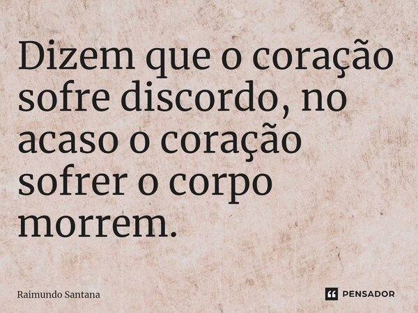 ⁠Dizem que o coração sofre discordo, no acaso o coração sofrer o corpo morrem.... Frase de Raimundo Santana.