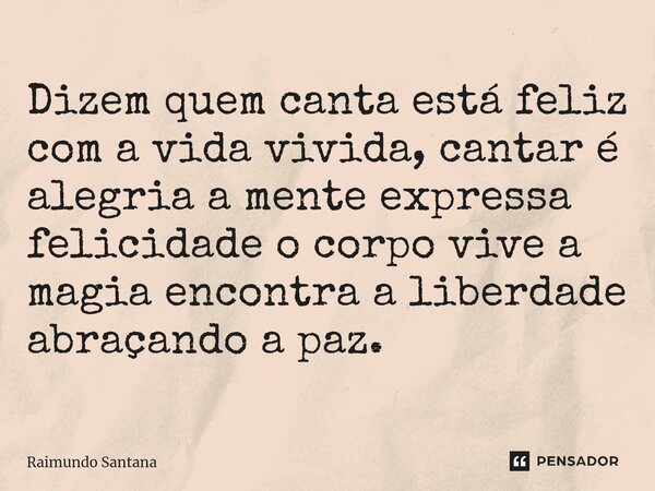 ⁠Dizem quem canta está feliz com a vida vivida, cantar é alegria a mente expressa felicidade o corpo vive a magia encontra a liberdade abraçando a paz.... Frase de Raimundo Santana.