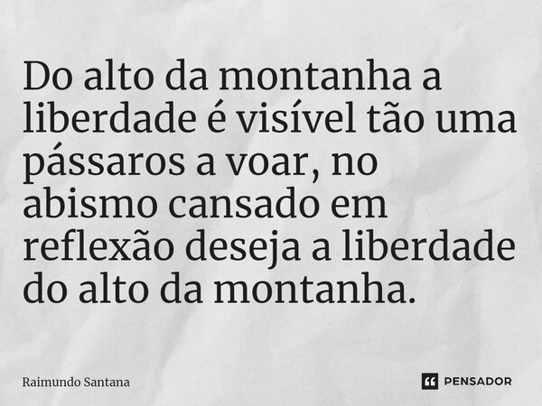 ⁠Do alto da montanha a liberdade é visível tão uma pássaros a voar, no abismo cansado em reflexão deseja a liberdade do alto da montanha.... Frase de Raimundo Santana.
