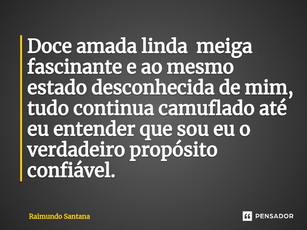 ⁠Doce amada linda meiga fascinante e ao mesmo estado desconhecida de mim, tudo continua camuflado até eu entender que sou eu o verdadeiro propósito confiável.... Frase de Raimundo Santana.