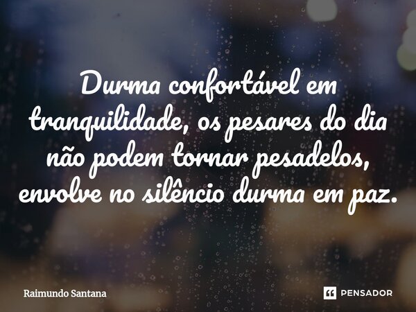 ⁠Durma confortável em tranquilidade, os pesares do dia não podem tornar pesadelos, envolve no silêncio durma em paz.... Frase de Raimundo Santana.