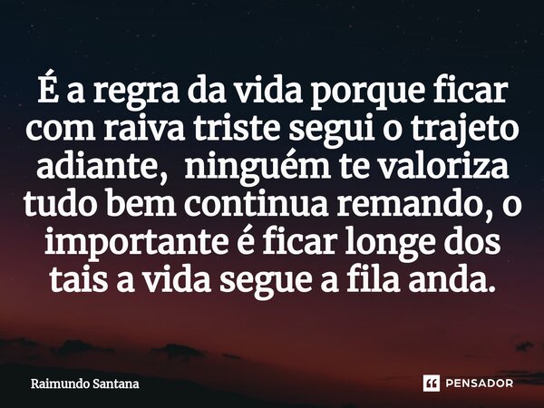 ⁠É a regra da vida porque ficar com raiva triste segui o trajeto adiante, ninguém te valoriza tudo bem continua remando, o importante é ficar longe dos tais a v... Frase de Raimundo Santana.