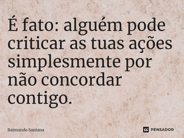 ⁠É fato: alguém pode criticar as tuas ações simplesmente por não concordar contigo.... Frase de Raimundo Santana.