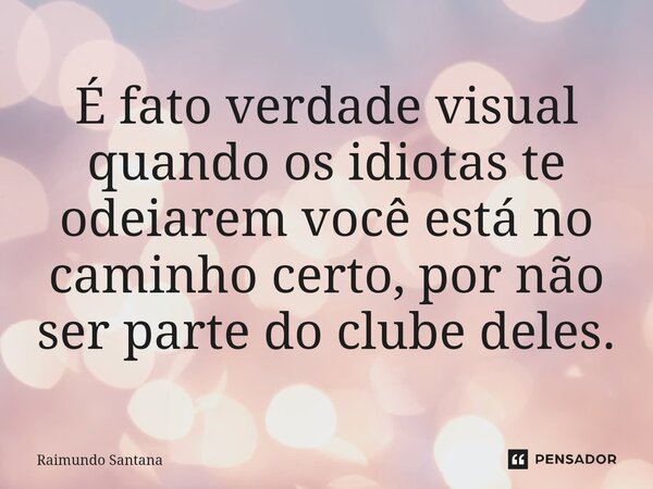 ⁠É fato verdade visual quando os idiotas te odeiarem você está no caminho certo, por não ser parte do clube deles.... Frase de Raimundo Santana.